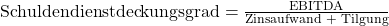 \text {Schuldendienstdeckungsgrad} = \frac {\text{EBITDA}}{\text{Zinsaufwand + Tilgung}}