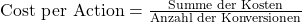 \text {Cost per Action} = \frac {\text{Summe der Kosten}}{ \text{Anzahl der Konversionen}}