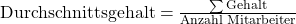 \text{Durchschnittsgehalt} = \frac{\sum{\text{Gehalt}}}{\text{Anzahl Mitarbeiter}}