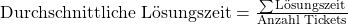 \text {Durchschnittliche L\"osungszeit} = \frac {\sum{\text{L\"osungszeit}}}{\text{Anzahl Tickets}}