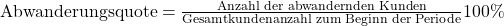 \text {Abwanderungsquote} =  \frac {\text{Anzahl der abwandernden Kunden}}{\text{Gesamtkundenanzahl zum Beginn der Periode}}100\%