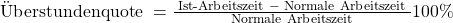 \text { \"Uberstundenquote } = \frac { \text { Ist-Arbeitszeit } - \text { Normale Arbeitszeit }} {\text { Normale Arbeitszeit }} 100\%