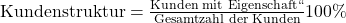 \text {Kundenstruktur} = \frac {\text{Kunden mit „Eigenschaft``}}{ \text{Gesamtzahl der Kunden}}100\%