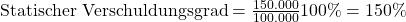 \text {Statischer Verschuldungsgrad} = \frac {\text{150.000}}{\text{100.000}}100\%= 150\%