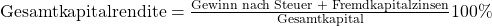 \text {Gesamtkapitalrendite} = \frac {\text{Gewinn nach Steuer + Fremdkapitalzinsen}}{ \text{Gesamtkapital}}100\%