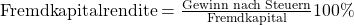 \text {Fremdkapitalrendite} = \frac {\text{Gewinn nach Steuern}}{ \text{Fremdkapital}}100\%