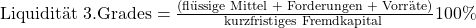 \text {Liquidit\"at 3.Grades} = \frac {\text{(fl\"ussige Mittel + Forderungen + Vorr\"ate)}}{\text{kurzfristiges Fremdkapital }}100\%