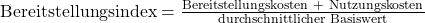 \text {Bereitstellungsindex} = \frac {\text{Bereitstellungskosten + Nutzungskosten}}{ \text{durchschnittlicher Basiswert}}