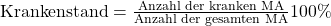 \text {Krankenstand} = \frac {\text{Anzahl der kranken MA}}{\text{Anzahl der gesamten MA}}100\%