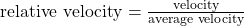 \text {relative velocity} = \frac {\text{velocity}}{\text{average velocity}}